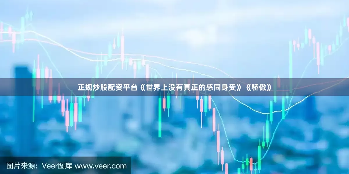 正规炒股配资平台《世界上没有真正的感同身受》《骄傲》