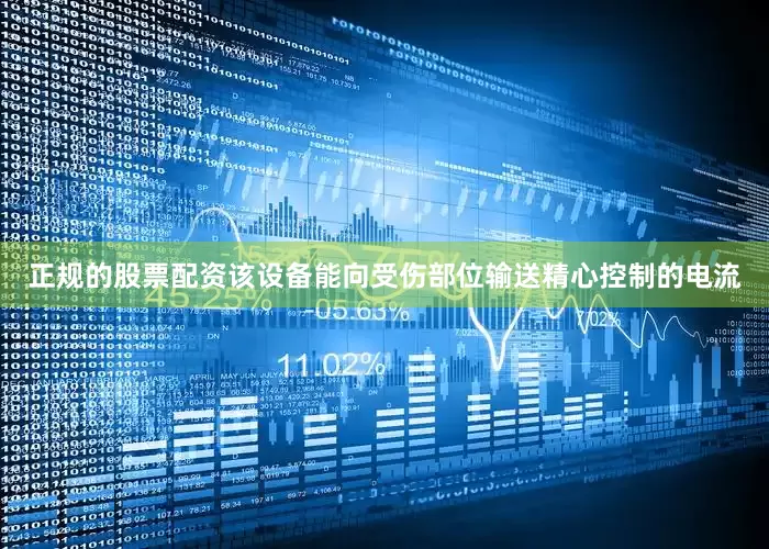 正规的股票配资该设备能向受伤部位输送精心控制的电流