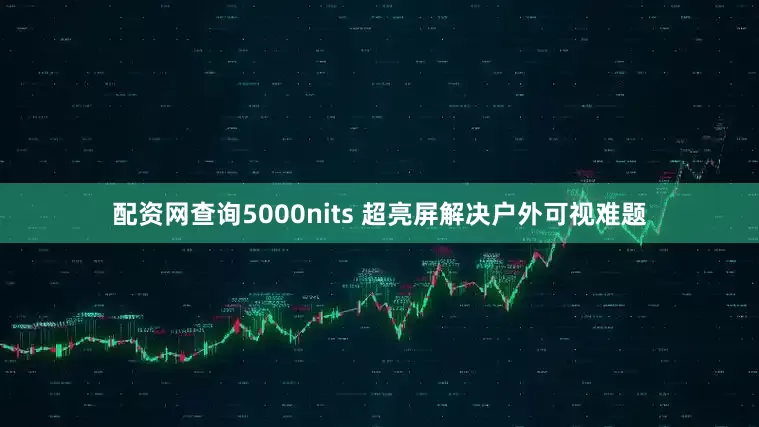 配资网查询5000nits 超亮屏解决户外可视难题