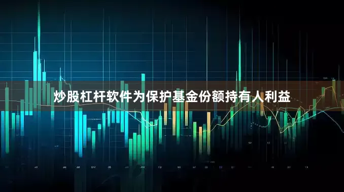 炒股杠杆软件为保护基金份额持有人利益