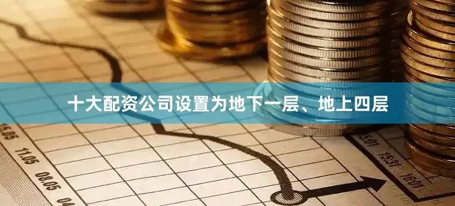 十大配资公司设置为地下一层、地上四层