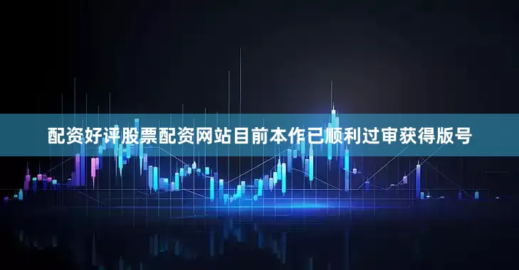 配资好评股票配资网站目前本作已顺利过审获得版号
