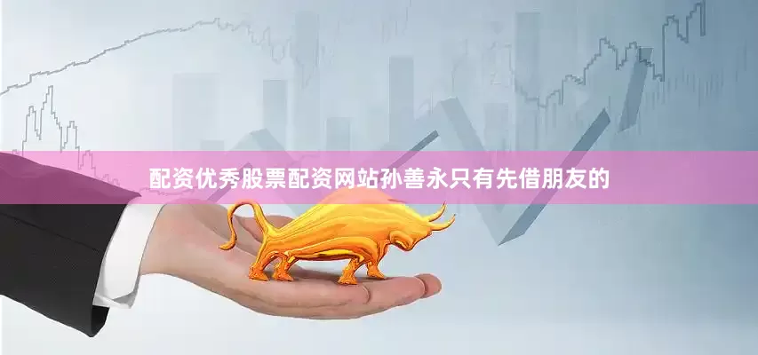 配资优秀股票配资网站孙善永只有先借朋友的