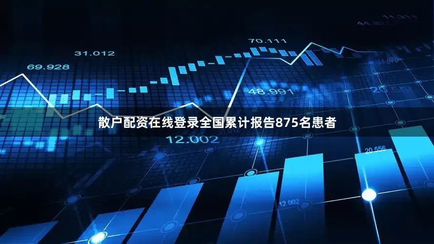 散户配资在线登录全国累计报告875名患者