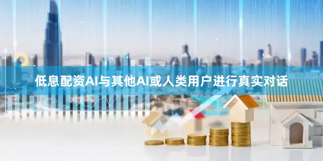 低息配资AI与其他AI或人类用户进行真实对话