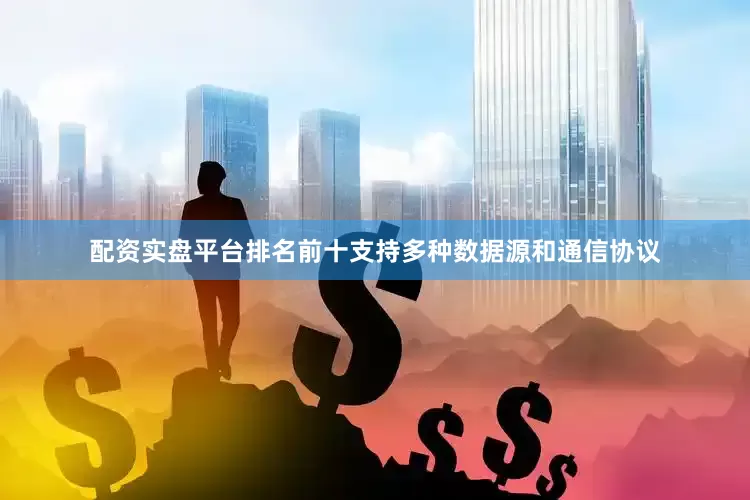 配资实盘平台排名前十支持多种数据源和通信协议