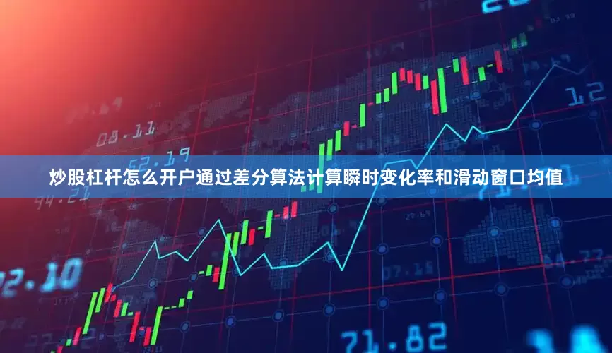 炒股杠杆怎么开户通过差分算法计算瞬时变化率和滑动窗口均值