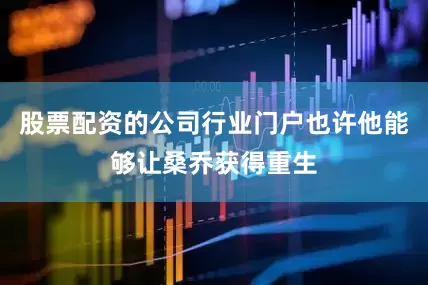 股票配资的公司行业门户也许他能够让桑乔获得重生