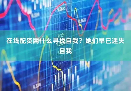 在线配资网什么寻找自我？她们早已迷失自我