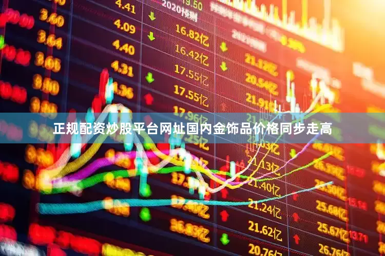 正规配资炒股平台网址国内金饰品价格同步走高