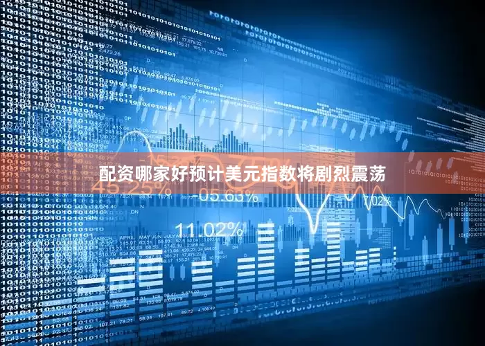 配资哪家好预计美元指数将剧烈震荡