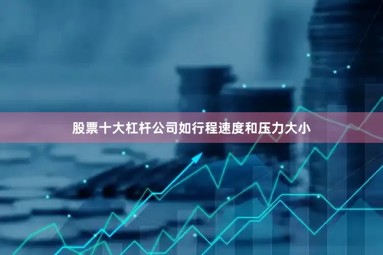 股票十大杠杆公司如行程速度和压力大小